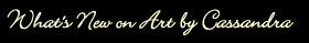 What's new on Art by Cassandra heading
